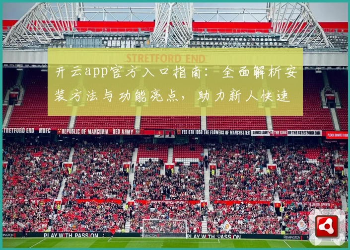 开云app官方入口指南：全面解析安装方法与功能亮点，助力新人快速上手