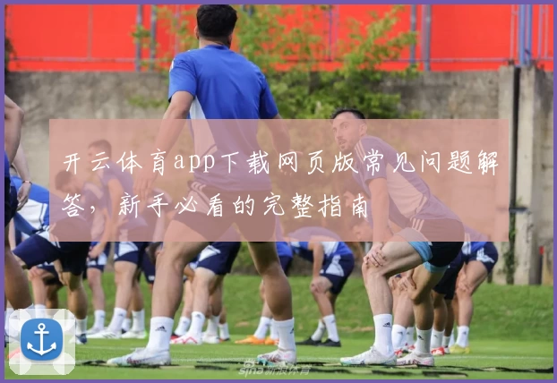 开云体育app下载网页版常见问题解答，新手必看的完整指南