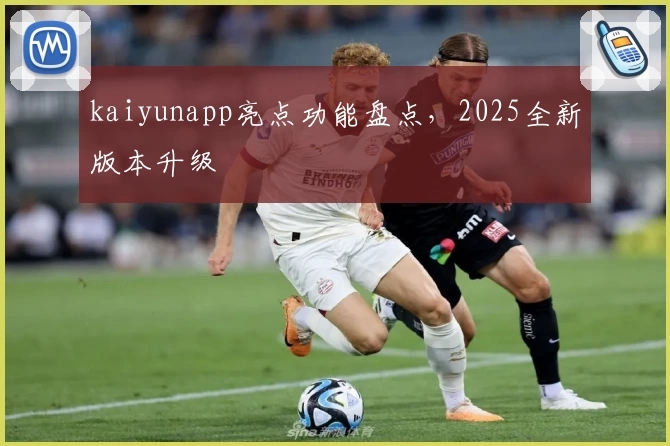 kaiyunapp亮点功能盘点，2025全新版本升级