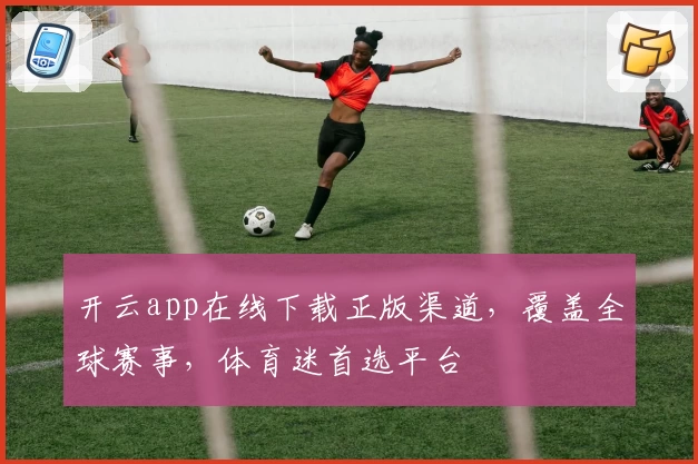 开云app在线下载正版渠道，覆盖全球赛事，体育迷首选平台