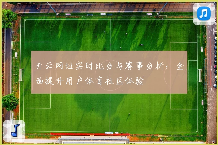 开云网址实时比分与赛事分析，全面提升用户体育社区体验