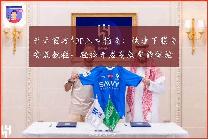 开云官方App入口指南：快速下载与安装教程，轻松开启高效智能体验