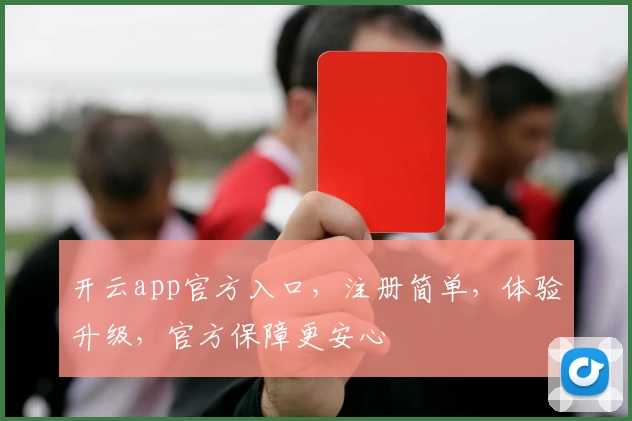 开云app官方入口，注册简单，体验升级，官方保障更安心