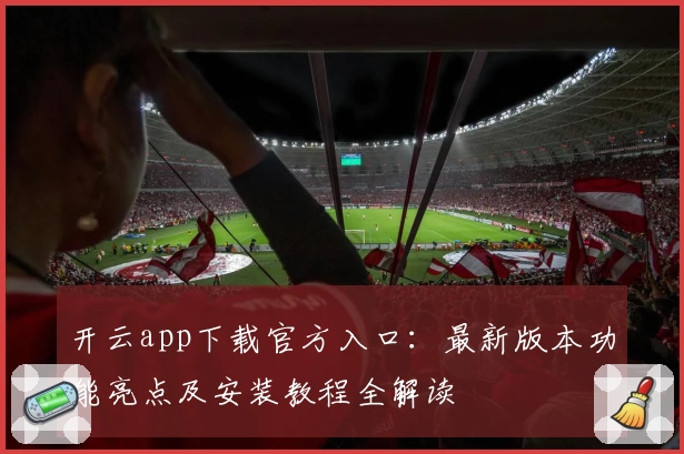 开云app下载官方入口:最新版本功能亮点及安装教程全解读