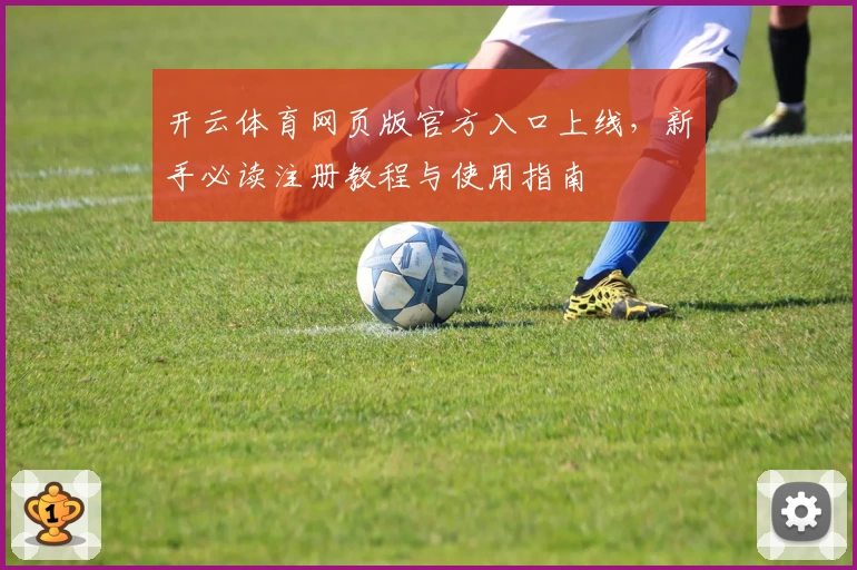 开云体育网页版官方入口上线，新手必读注册教程与使用指南