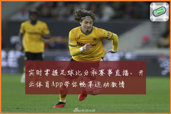 实时掌握足球比分和赛事直播,开云体育App带你畅享运动激情
