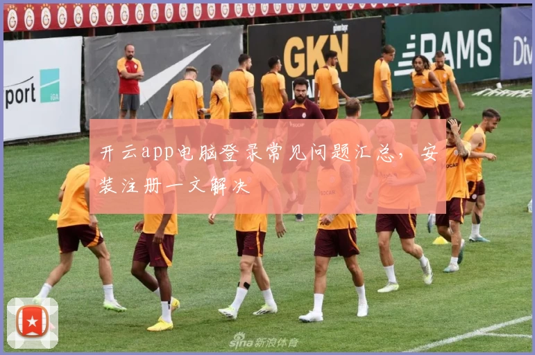 开云app电脑登录常见问题汇总，安装注册一文解决