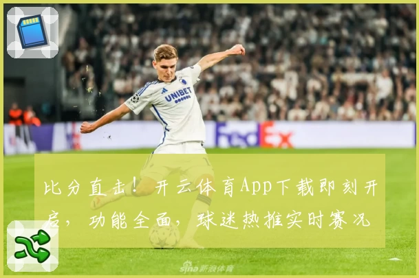 比分直击！开云体育App下载即刻开启，功能全面，球迷热推实时赛况随手掌握