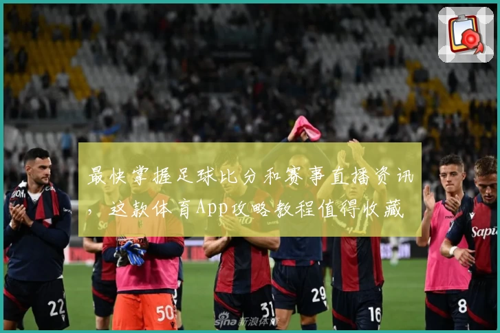 最快掌握足球比分和赛事直播资讯,这款体育App攻略教程值得收藏