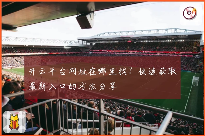 开云平台网址在哪里找？快速获取最新入口的方法分享