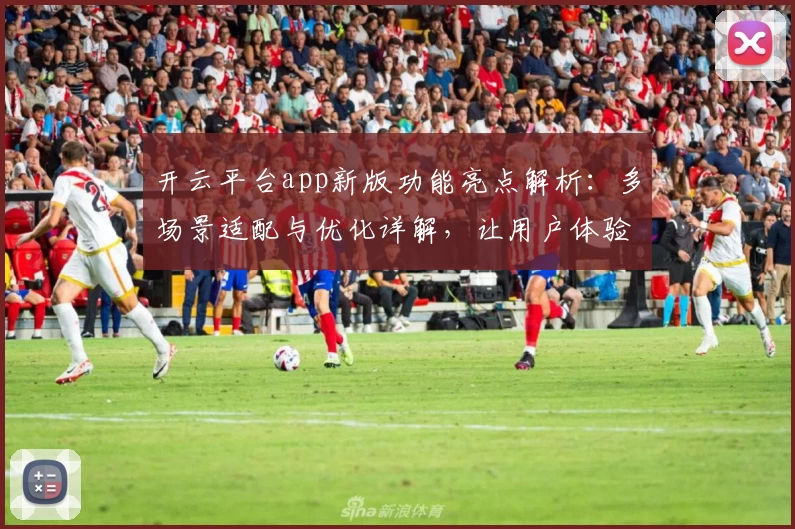 开云平台app新版功能亮点解析：多场景适配与优化详解，让用户体验更流畅