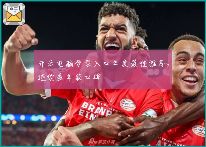 开云电脑登录入口年度最佳推荐，连续多年获口碑