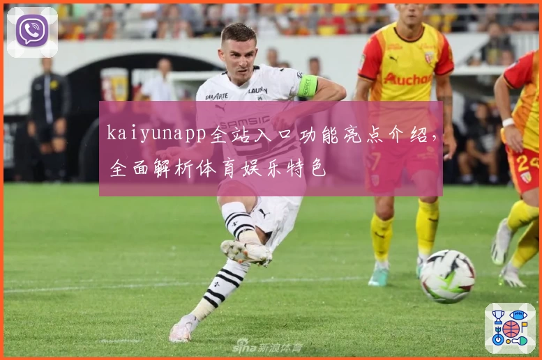 kaiyunapp全站入口功能亮点介绍，全面解析体育娱乐特色
