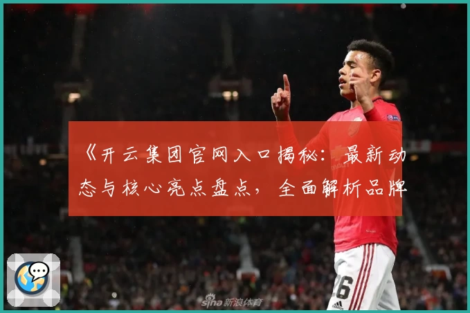 《开云集团官网入口揭秘：最新动态与核心亮点盘点，全面解析品牌实力与未来发展》