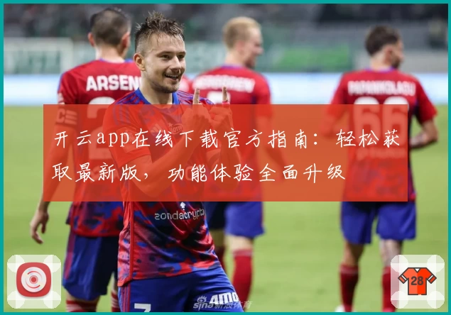 开云app在线下载官方指南:轻松获取最新版,功能体验全面升级