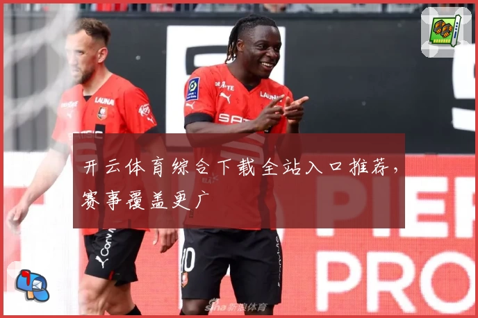 开云体育综合下载全站入口推荐，赛事覆盖更广