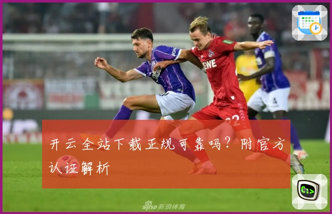 开云全站下载正规可靠吗？附官方认证解析