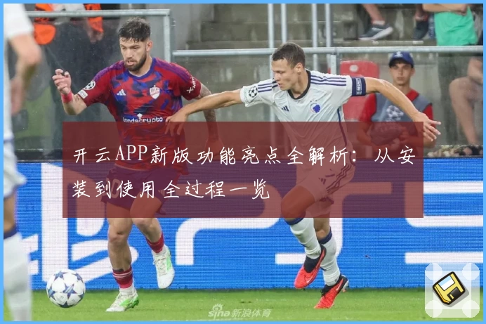 开云APP新版功能亮点全解析：从安装到使用全过程一览
