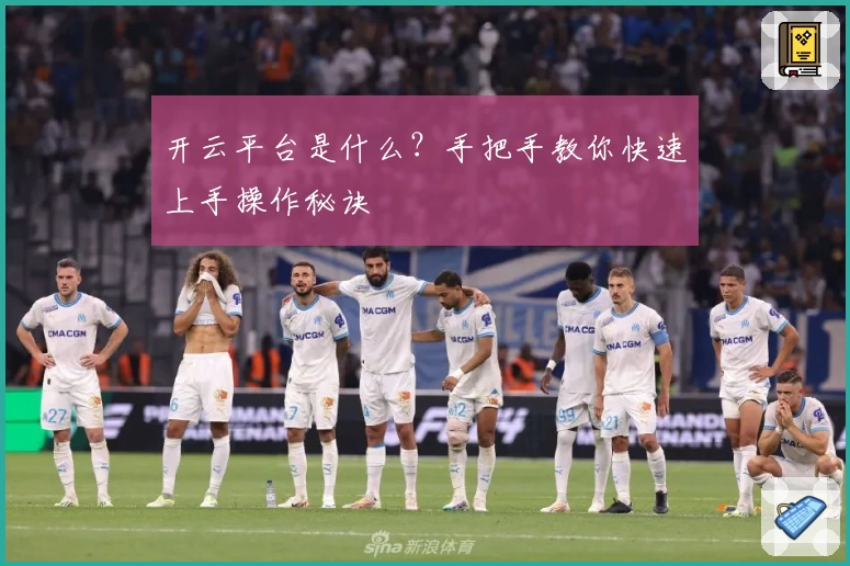 开云平台是什么？手把手教你快速上手操作秘诀
