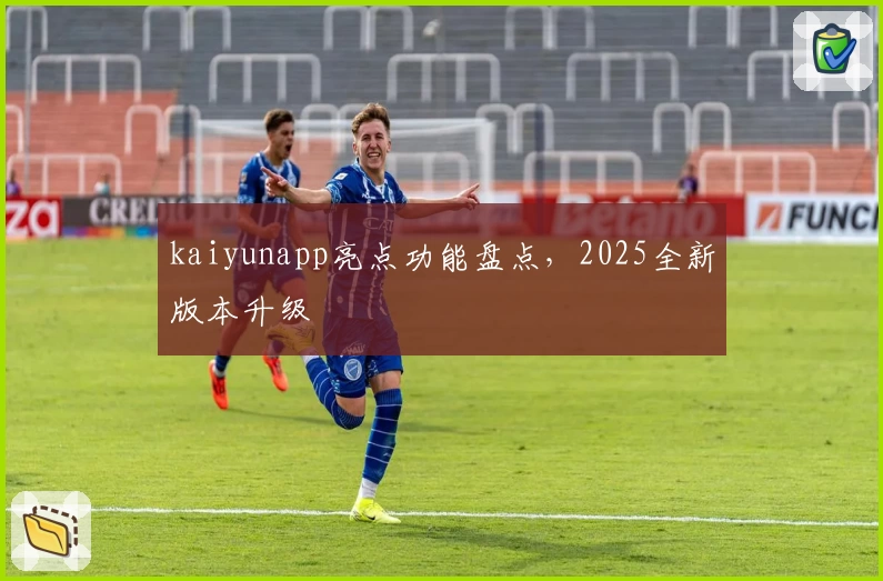 kaiyunapp亮点功能盘点，2025全新版本升级