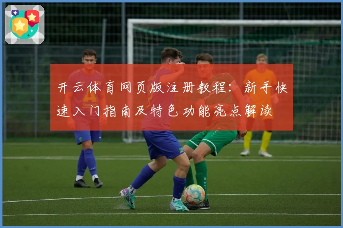 开云体育网页版注册教程：新手快速入门指南及特色功能亮点解读