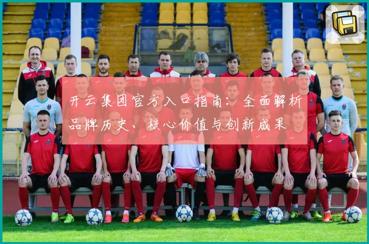 开云集团官方入口指南：全面解析品牌历史、核心价值与创新成果