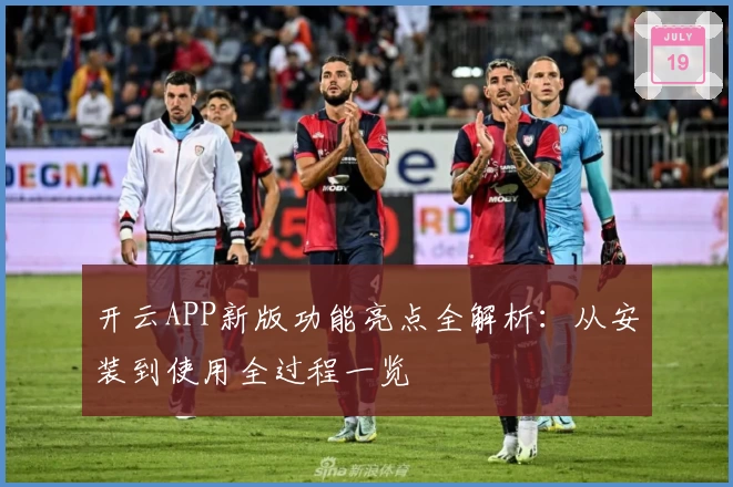 开云APP新版功能亮点全解析：从安装到使用全过程一览