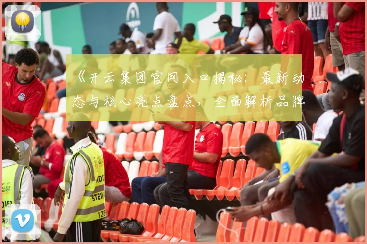 《开云集团官网入口揭秘：最新动态与核心亮点盘点，全面解析品牌实力与未来发展》