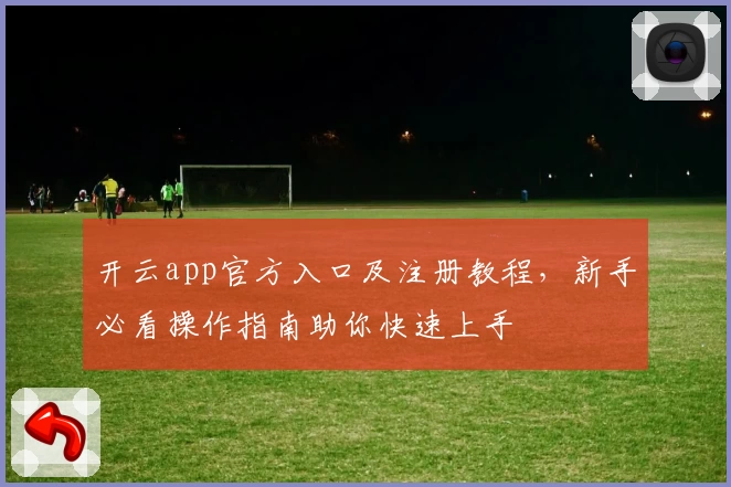 开云app官方入口及注册教程，新手必看操作指南助你快速上手