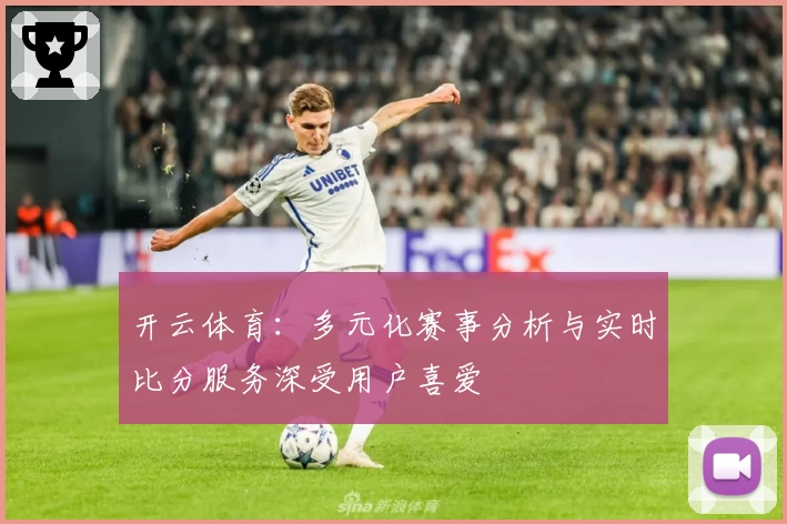 开云体育：多元化赛事分析与实时比分服务深受用户喜爱