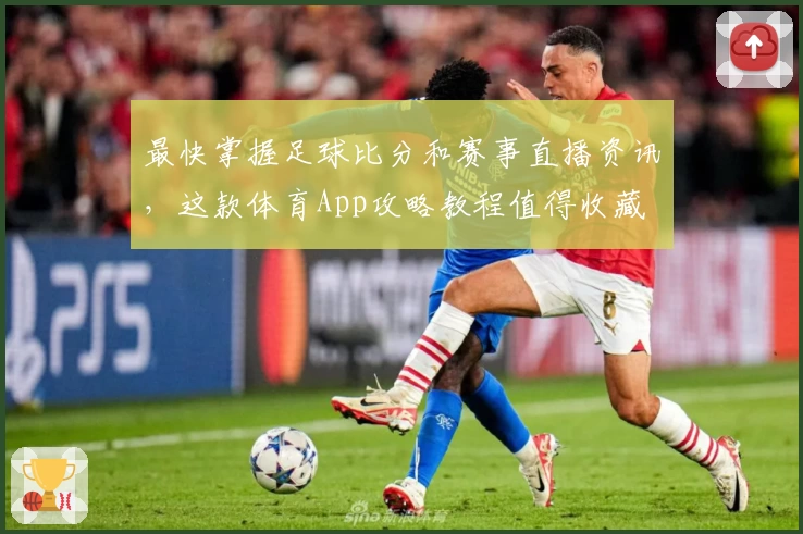 最快掌握足球比分和赛事直播资讯,这款体育App攻略教程值得收藏