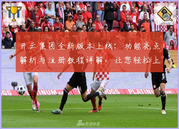 开云集团全新版本上线：功能亮点解析与注册教程详解，让您轻松上手！