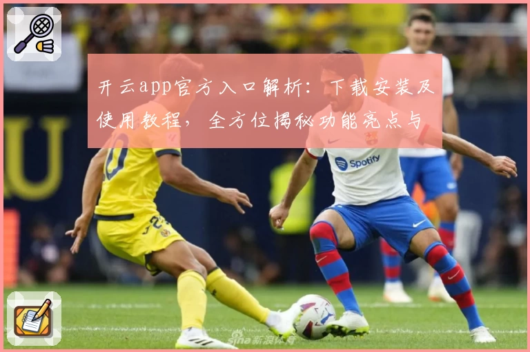 开云app官方入口解析:下载安装及使用教程,全方位揭秘功能亮点与用户体验