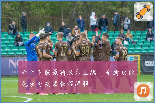 开云下载最新版本上线，全新功能亮点与安装教程详解