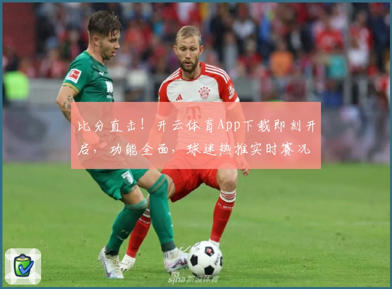 比分直击！开云体育App下载即刻开启，功能全面，球迷热推实时赛况随手掌握