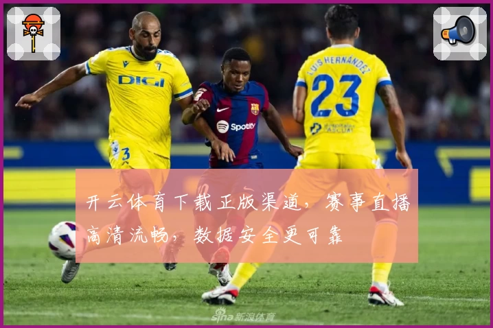 开云体育下载正版渠道,赛事直播高清流畅,数据安全更可靠
