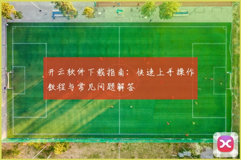 开云软件下载指南：快速上手操作教程与常见问题解答