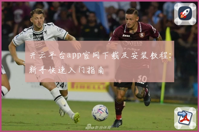 开云平台app官网下载及安装教程：新手快速入门指南