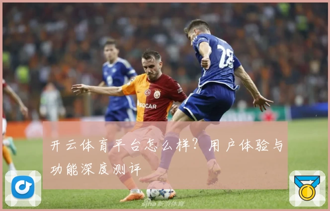 开云体育平台怎么样?用户体验与功能深度测评