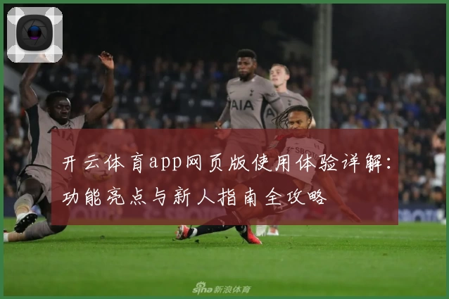 开云体育app网页版使用体验详解：功能亮点与新人指南全攻略