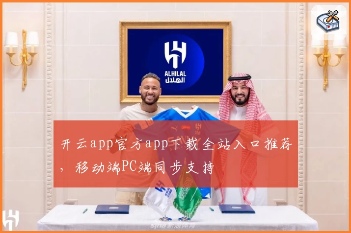 开云app官方app下载全站入口推荐，移动端PC端同步支持