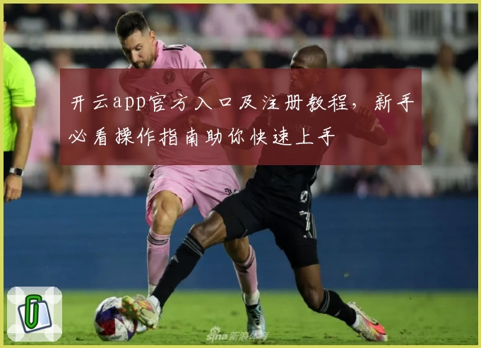 开云app官方入口及注册教程，新手必看操作指南助你快速上手