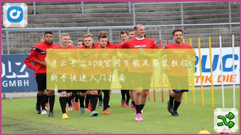 开云平台app官网下载及安装教程：新手快速入门指南