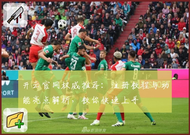 开云官网权威推荐：注册教程与功能亮点解析，教你快速上手