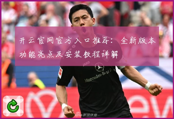 开云官网官方入口推荐：全新版本功能亮点及安装教程详解