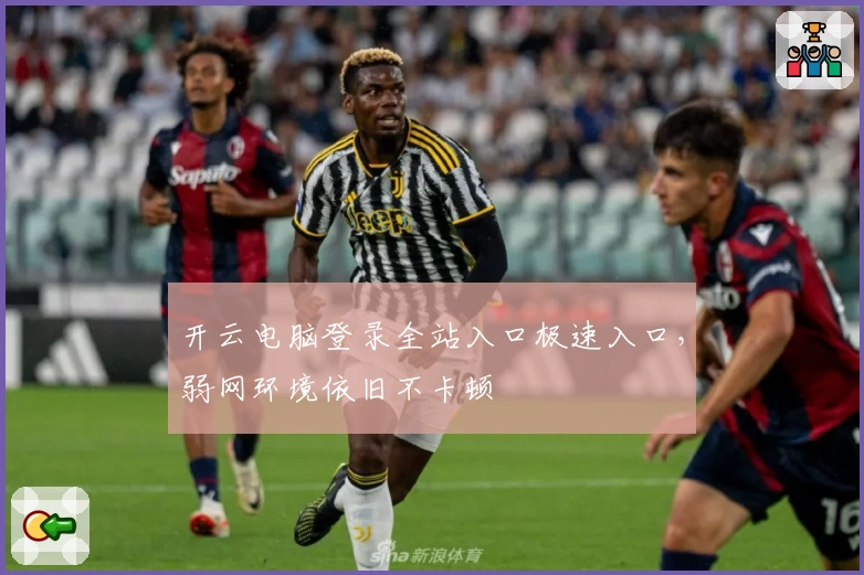 开云电脑登录全站入口极速入口，弱网环境依旧不卡顿