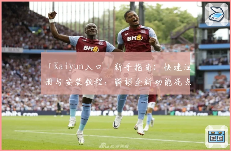 「Kaiyun入口」新手指南：快速注册与安装教程，解锁全新功能亮点