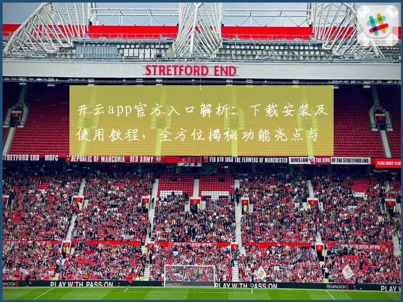 开云app官方入口解析:下载安装及使用教程,全方位揭秘功能亮点与用户体验