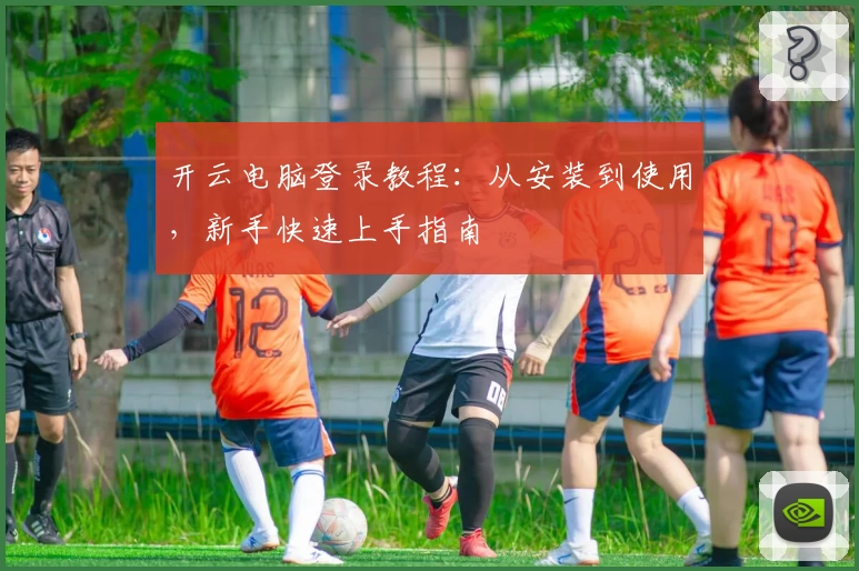 开云电脑登录教程：从安装到使用，新手快速上手指南