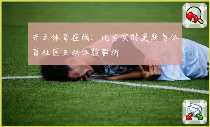 开云体育在线：比分实时更新与体育社区互动体验解析